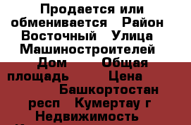 Продается или обменивается › Район ­ Восточный › Улица ­ Машиностроителей › Дом ­ 6 › Общая площадь ­ 78 › Цена ­ 2 400 000 - Башкортостан респ., Кумертау г. Недвижимость » Квартиры продажа   . Башкортостан респ.